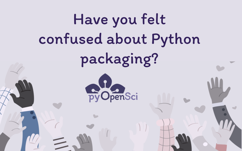 Image that says  have you ever felt confused about python packaging. Below is the pyopensci flower logo. And the graphic shows a bunch of different cartoon like hands being raised.